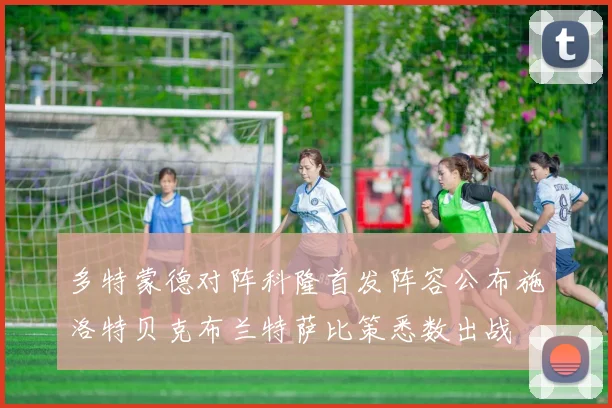 多特蒙德对阵科隆首发阵容公布施洛特贝克布兰特萨比策悉数出战