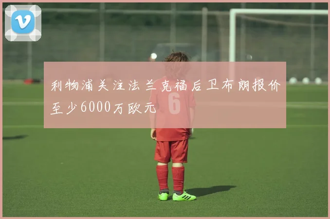 利物浦关注法兰克福后卫布朗报价至少6000万欧元