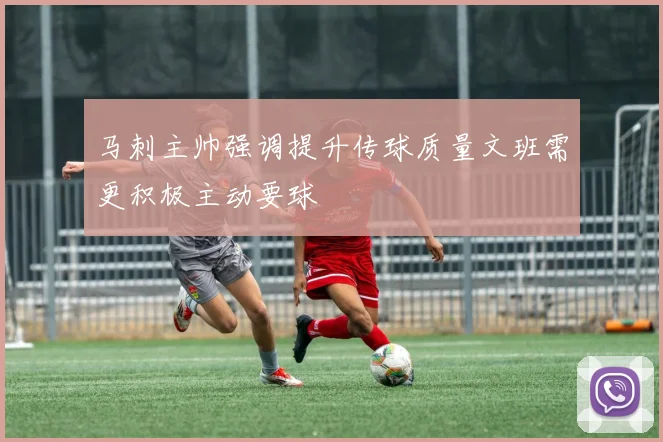马刺主帅强调提升传球质量文班需更积极主动要球