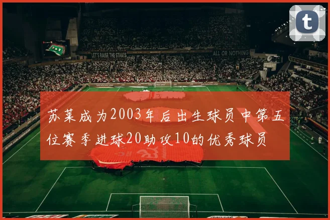 苏莱成为2003年后出生球员中第五位赛季进球20助攻10的优秀球员