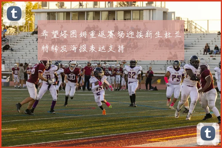 希望塔图姆重返赛场迎接新生杜兰特转发海报表达支持