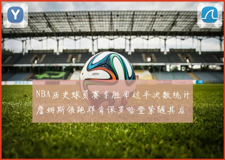 NBA历史球员赛季胜率过半次数统计詹姆斯领跑邓肯保罗哈登紧随其后