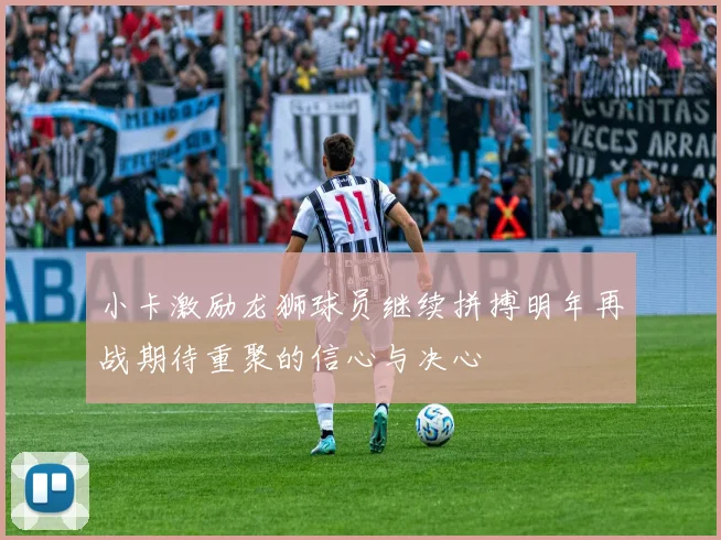 小卡激励龙狮球员继续拼搏明年再战期待重聚的信心与决心
