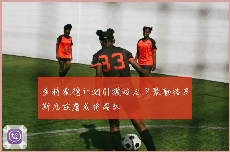 多特蒙德计划引援边后卫聚勒格罗斯厄兹詹或将离队