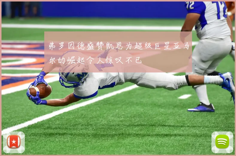 弗罗因德盛赞凯恩为超级巨星亚马尔的崛起令人惊叹不已