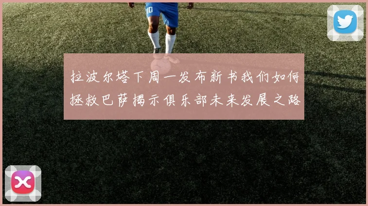 拉波尔塔下周一发布新书我们如何拯救巴萨揭示俱乐部未来发展之路