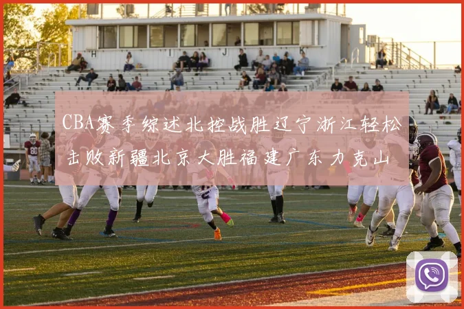 CBA赛季综述北控战胜辽宁浙江轻松击败新疆北京大胜福建广东力克山西