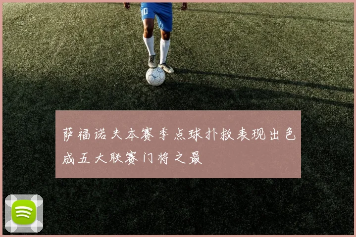 萨福诺夫本赛季点球扑救表现出色成五大联赛门将之最