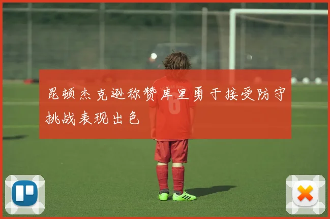 昆顿杰克逊称赞库里勇于接受防守挑战表现出色