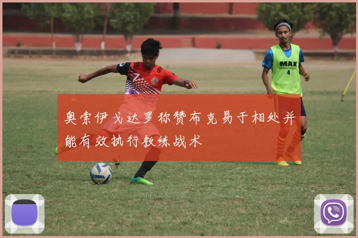 奥索伊戈达罗称赞布克易于相处并能有效执行教练战术