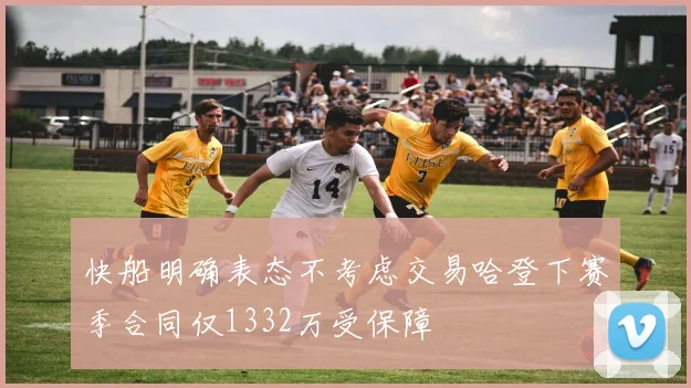 快船明确表态不考虑交易哈登下赛季合同仅1332万受保障