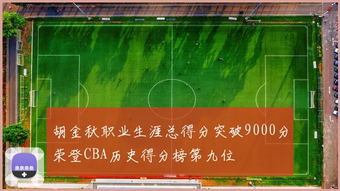 胡金秋职业生涯总得分突破9000分荣登CBA历史得分榜第九位