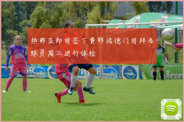 热那亚即将签下费耶诺德门将拜洛球员周二进行体检