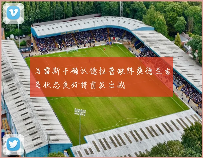 马雷斯卡确认德拉普缺阵桑德兰吉乌状态良好将首发出战