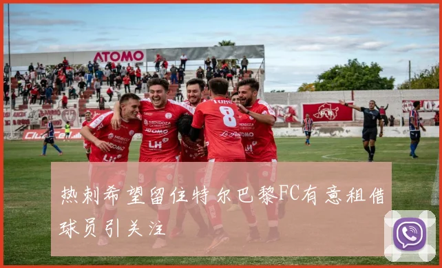 热刺希望留住特尔巴黎FC有意租借球员引关注