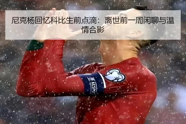 尼克杨回忆科比生前点滴:离世前一周闲聊与温情合影